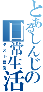 とあるしんじの日常生活（テスト面倒）