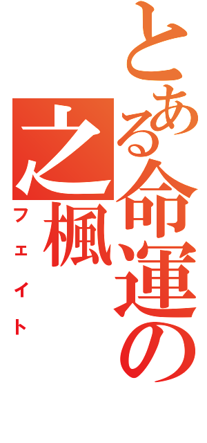 とある命運の之楓（フェイト）