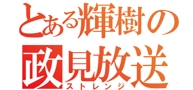 とある輝樹の政見放送（ストレンジ）