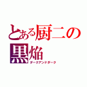 とある厨二の黒焔（ダークアンドダーク）