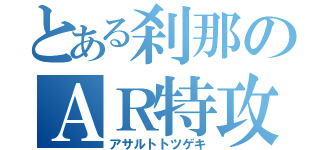 とある刹那のＡＲ特攻（アサルトトツゲキ）