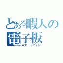 とある暇人の電子板（スマートフォン）