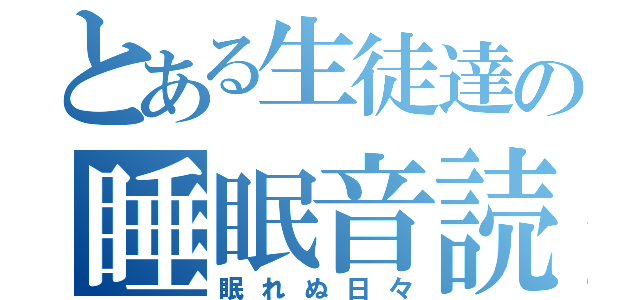 とある生徒達の睡眠音読（眠れぬ日々）