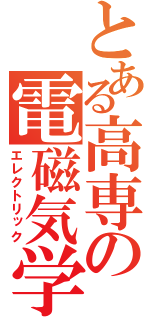 とある高専の電磁気学（エレクトリック）