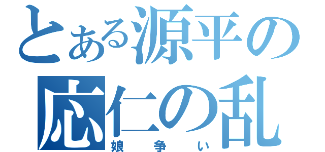 とある源平の応仁の乱（娘争い）