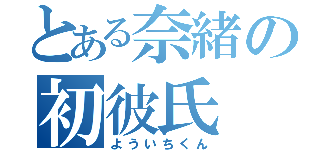 とある奈緒の初彼氏（よういちくん）