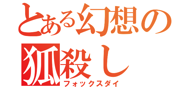 とある幻想の狐殺し（フォックスダイ）