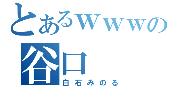 とあるｗｗｗの谷口（白石みのる）