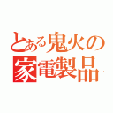 とある鬼火の家電製品（）