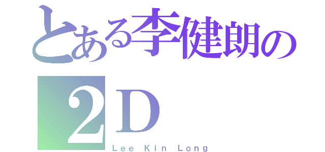 とある李健朗の２Ｄ（Ｌｅｅ Ｋｉｎ Ｌｏｎｇ）