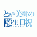 とある美樹の誕生日祝（バースデイ）