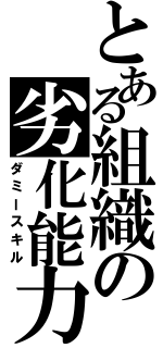 とある組織の劣化能力（ダミースキル）