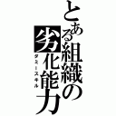 とある組織の劣化能力（ダミースキル）