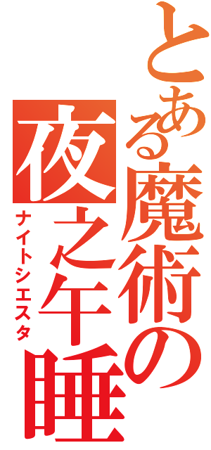 とある魔術の夜之午睡（ナイトシエスタ）