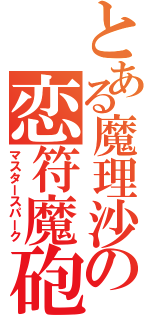 とある魔理沙の恋符魔砲（マスタースパーク）