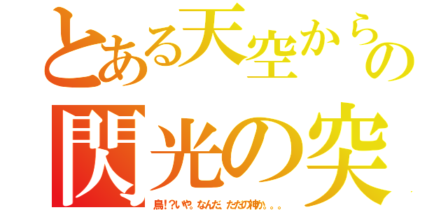 とある天空からの閃光の突（鳥！？いや。なんだ、ただの神か。。。）