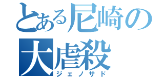 とある尼崎の大虐殺（ジェノサド）