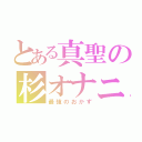 とある真聖の杉オナニー（最強のおかず）