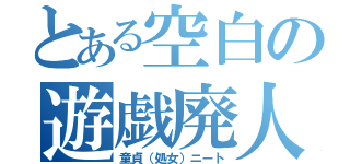 とある空白の遊戯廃人（童貞（処女）ニート）