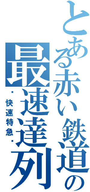 とある赤い鉄道の最速達列車（〜快速特急〜）