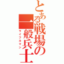 とある戦場の一般兵士（ライフルマン）