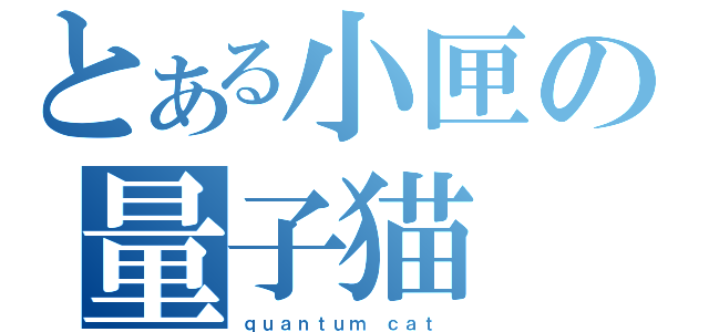 とある小匣の量子猫（ｑｕａｎｔｕｍ ｃａｔ ）