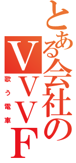 とある会社のＶＶＶＦ（歌う電車）