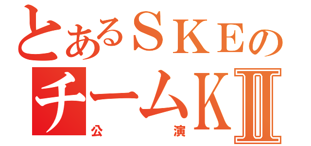 とあるＳＫＥのチームＫⅡ（公演）