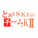 とあるＳＫＥのチームＫⅡ（公演）