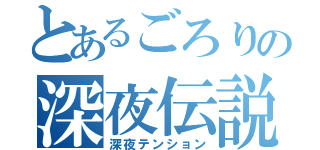 とあるごろりの深夜伝説（深夜テンション）