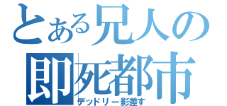 とある兄人の即死都市（デッドリー影差す）