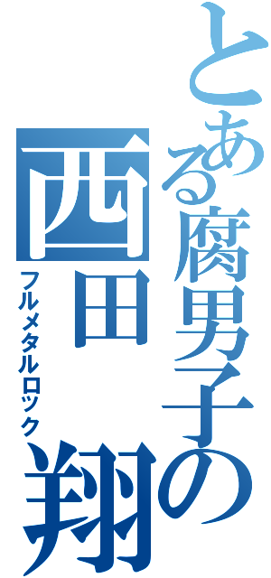 とある腐男子の西田 翔太（フルメタルロック）