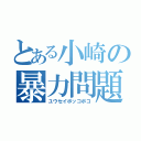 とある小崎の暴力問題（ユウセイボッコボコ）