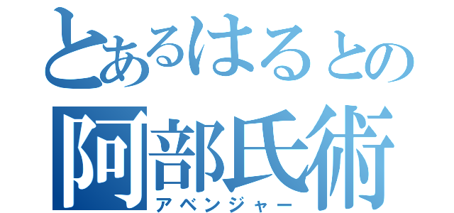 とあるはるとの阿部氏術（アベンジャー）