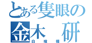 とある隻眼の金木 研（白喰種）