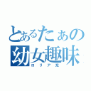 とあるたぁの幼女趣味（ロリア充）