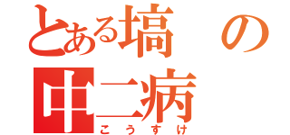 とある塙の中二病（こうすけ）