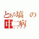 とある塙の中二病（こうすけ）