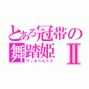 とある冠帯の舞踏姫Ⅱ（ヴィルヘルミナ）