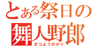 とある祭日の舞人野郎（ざつようがかり）