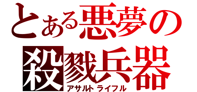 とある悪夢の殺戮兵器（アサルトライフル）