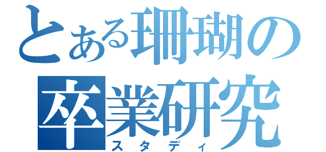 とある珊瑚の卒業研究（スタディ）