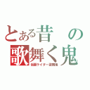 とある昔の歌舞く鬼（仮面ライダー歌舞鬼）