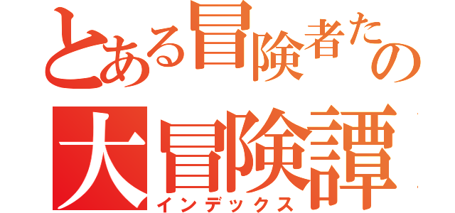 とある冒険者たちの大冒険譚（インデックス）