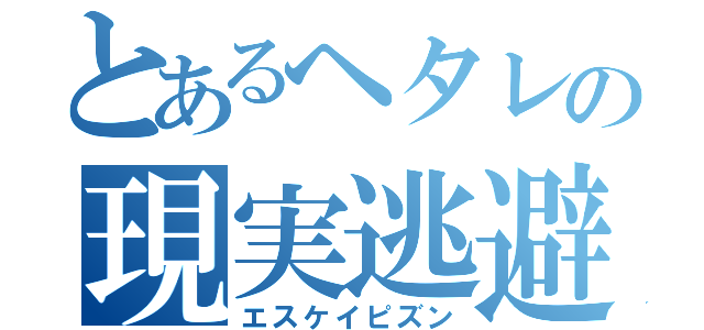 とあるヘタレの現実逃避（エスケイピズン）