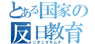 とある国家の反日教育（ニダニダキムチ）