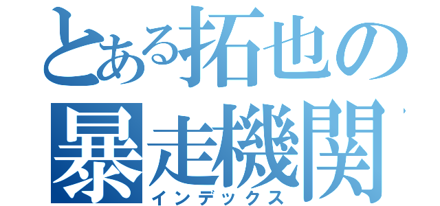 とある拓也の暴走機関車（インデックス）