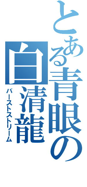 とある青眼の白清龍（バーストストリーム）