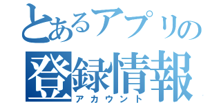 とあるアプリの登録情報（アカウント）