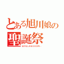 とある旭川娘の聖誕祭（なけなしの６０００円…）